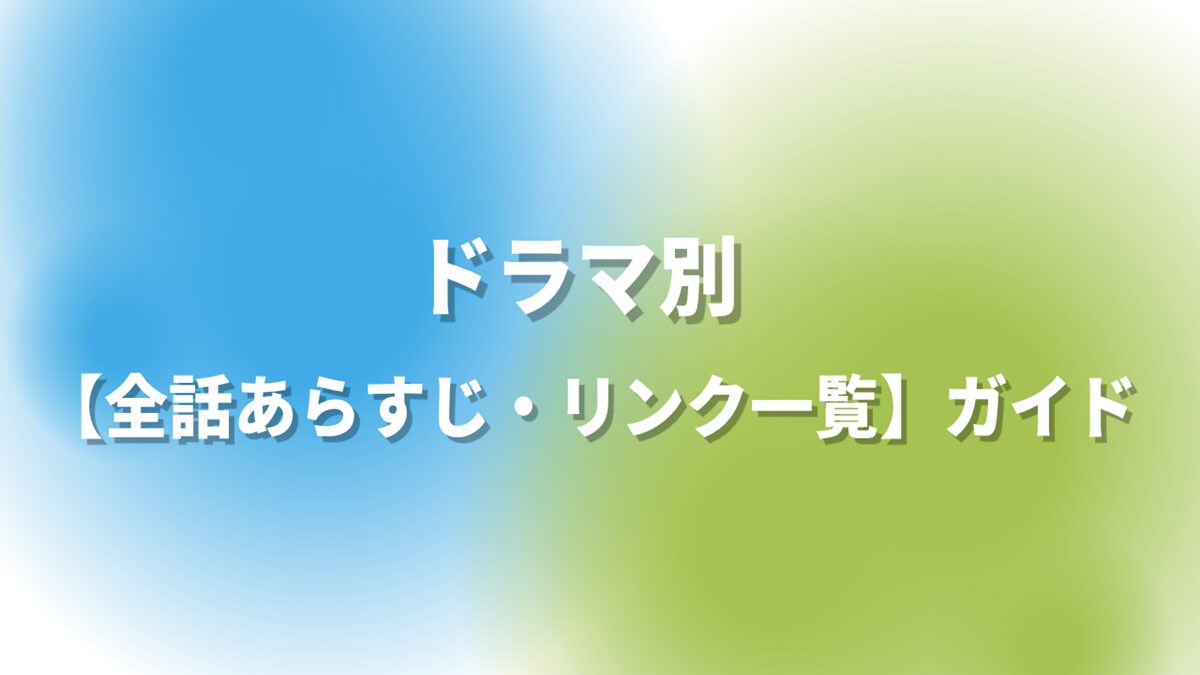 ドラマ別【全話あらすじ・リンク一覧】