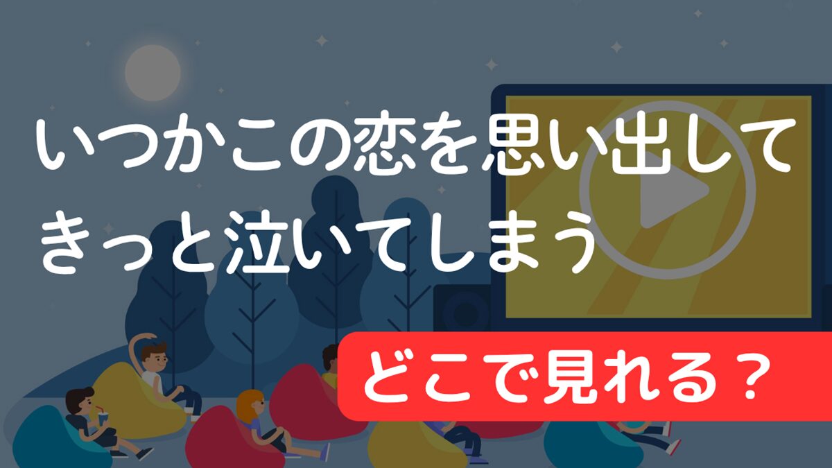 ドラマ『いつかこの恋を思い出してきっと泣いてしまう』はどこで見れる？配信サービス一覧