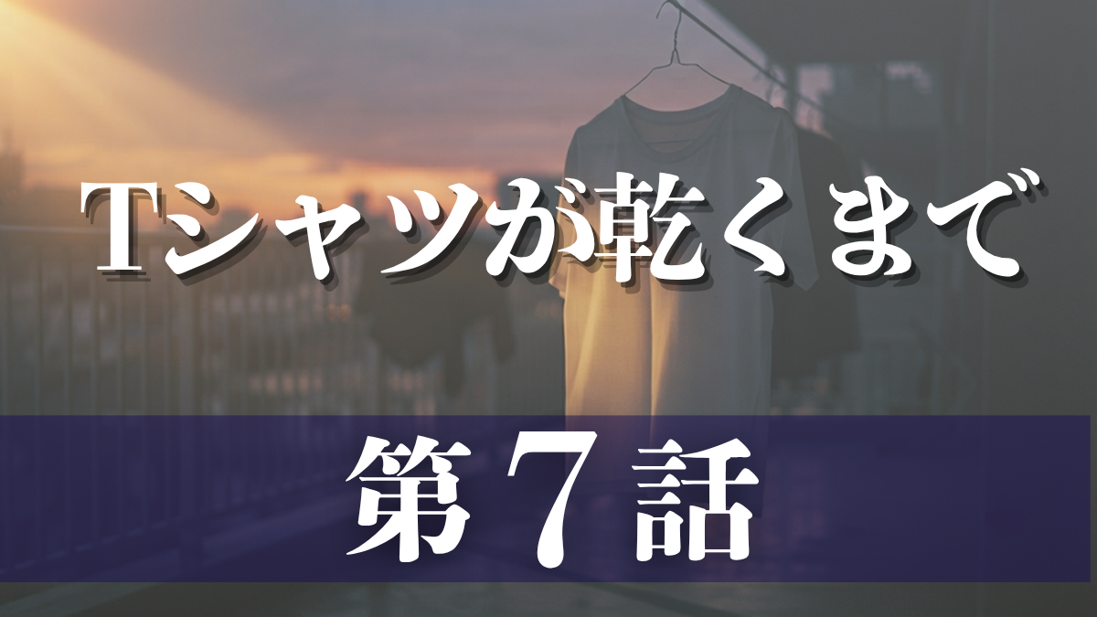 ドラマ「Tシャツが乾くまで」第7話、あらすじ・ネタバレ