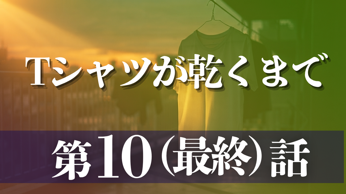 ドラマ「Tシャツが乾くまで」第10（最終）話